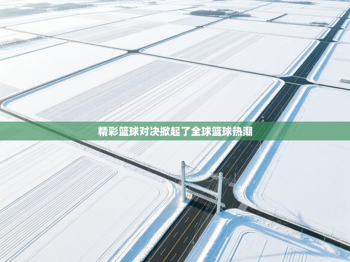 精彩篮球对决掀起了全球篮球热潮