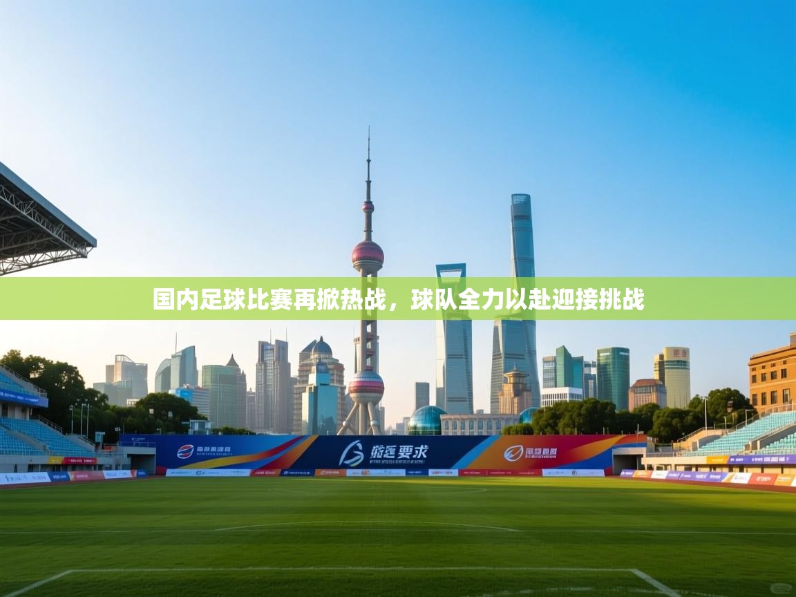 国内足球比赛再掀热战，球队全力以赴迎接挑战