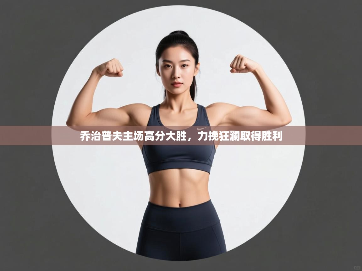 乔治普夫主场高分大胜，力挽狂澜取得胜利