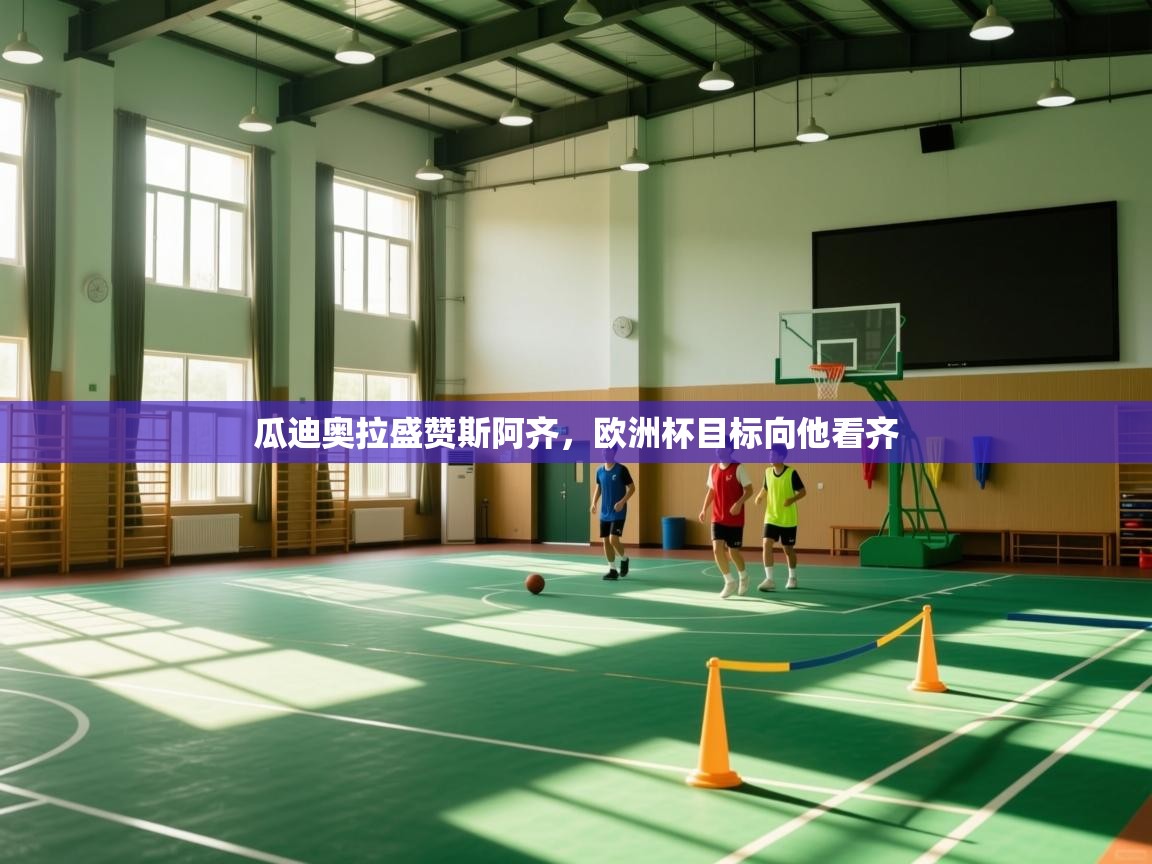 瓜迪奥拉盛赞斯阿齐，欧洲杯目标向他看齐