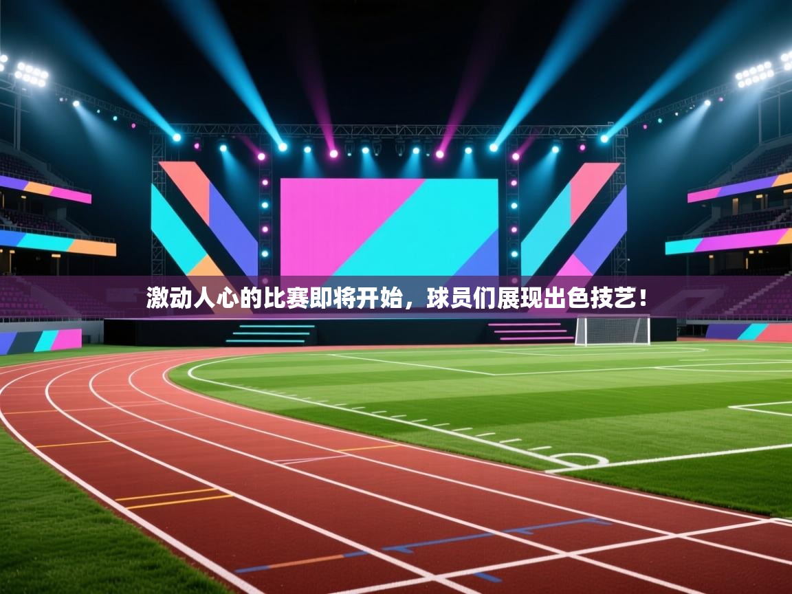 激动人心的比赛即将开始，球员们展现出色技艺！  第1张