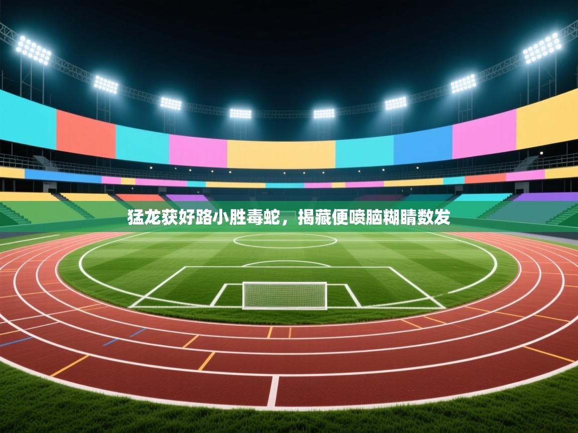 猛龙获好路小胜毒蛇，揭藏便喷脑糊睛数发