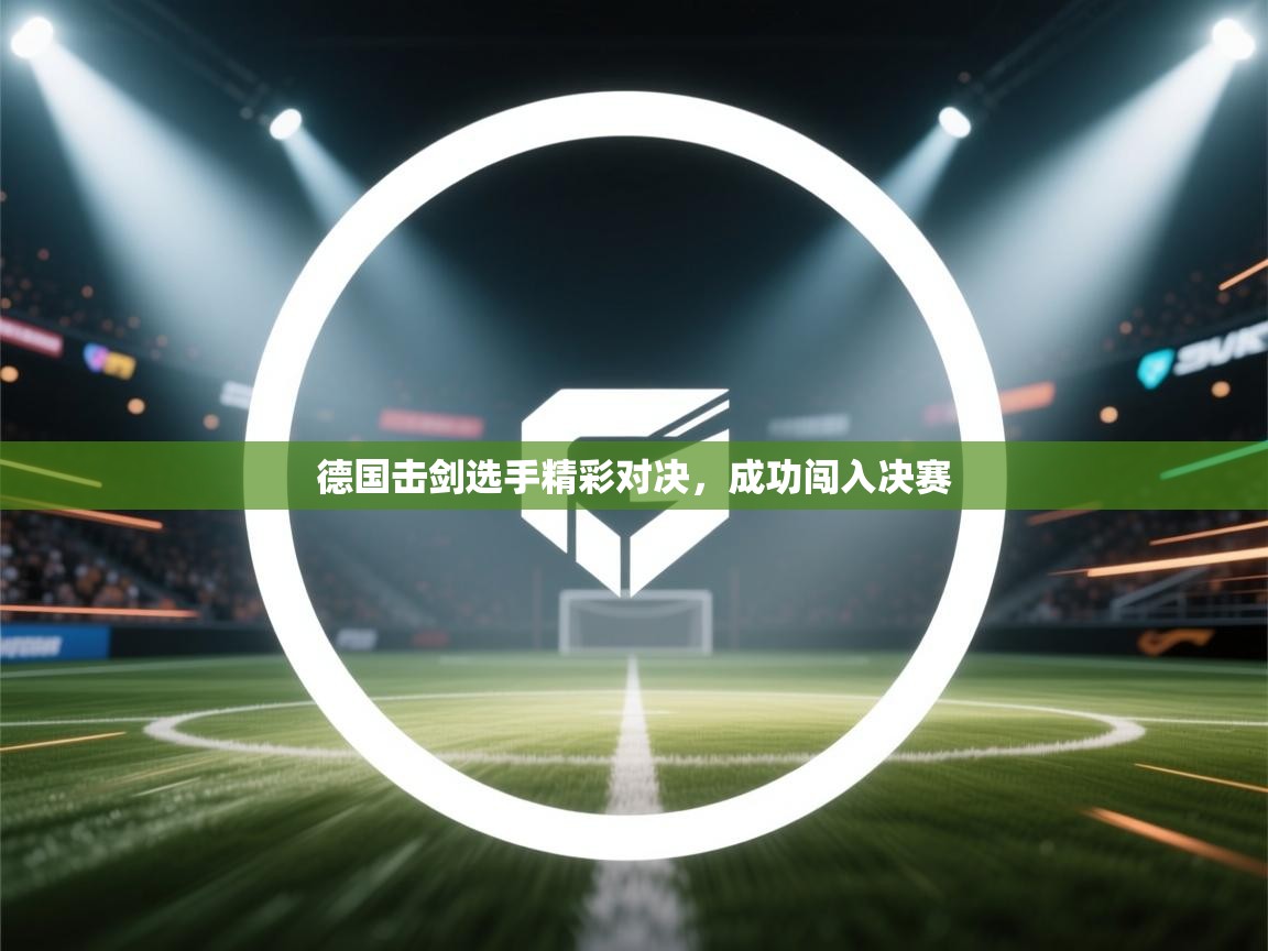 德国击剑选手精彩对决，成功闯入决赛