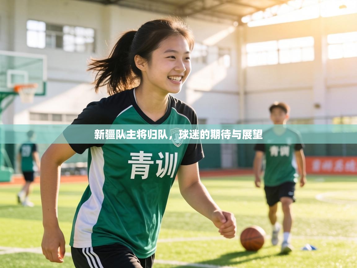 新疆队主将归队,球迷的期待与展望 第1张