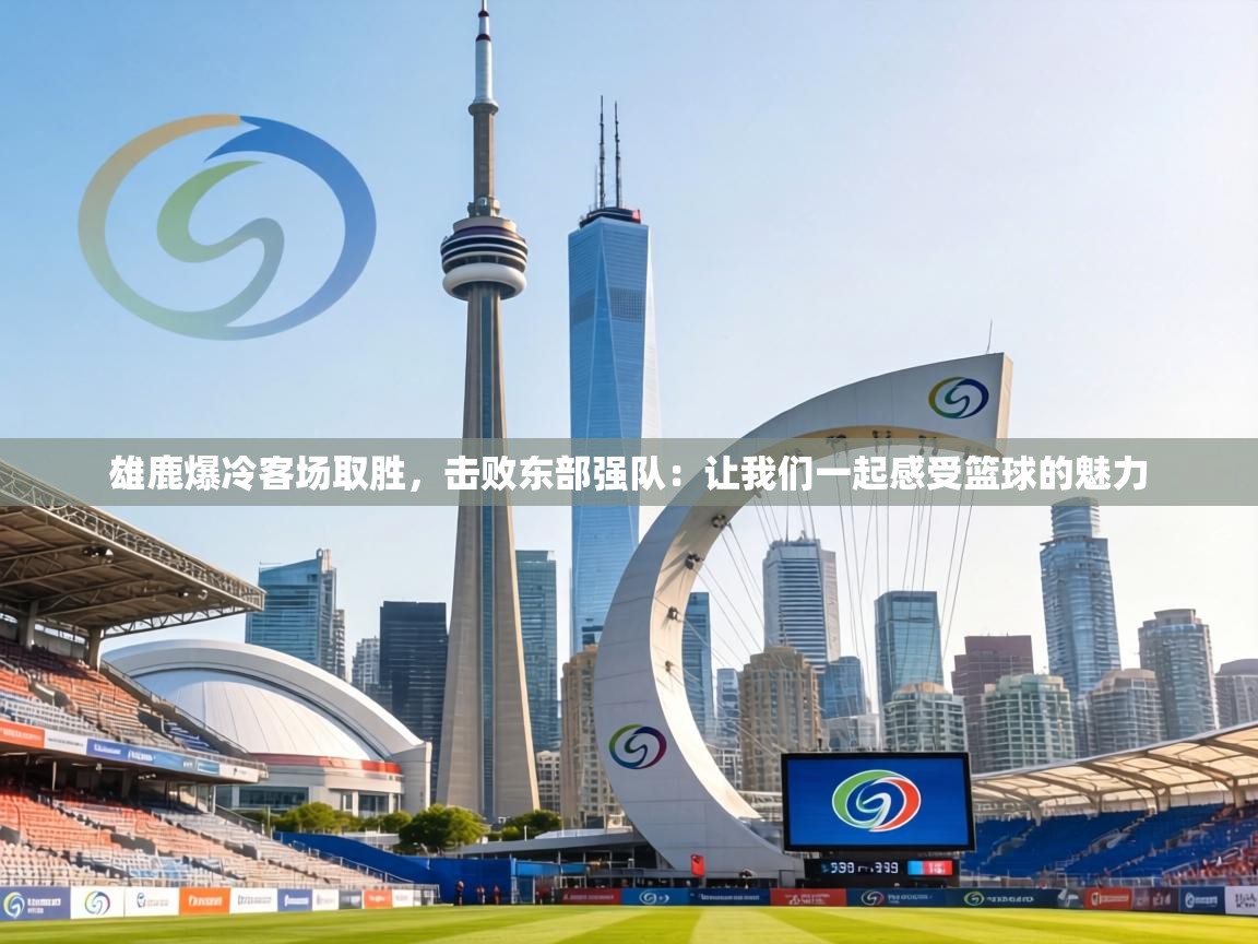 雄鹿爆冷客场取胜，击败东部强队：让我们一起感受篮球的魅力  第1张