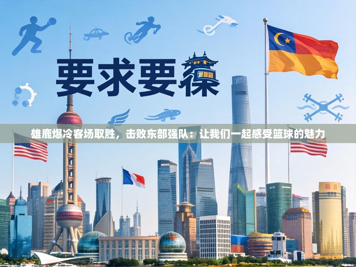 雄鹿爆冷客场取胜，击败东部强队：让我们一起感受篮球的魅力  第2张